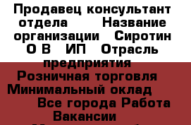 Продавец-консультант отдела LUX › Название организации ­ Сиротин О.В., ИП › Отрасль предприятия ­ Розничная торговля › Минимальный оклад ­ 48 000 - Все города Работа » Вакансии   . Мурманская обл.,Оленегорск г.